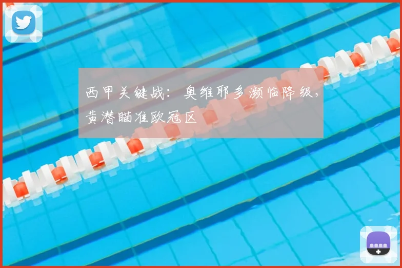 西甲关键战：奥维耶多濒临降级，黄潜瞄准欧冠区