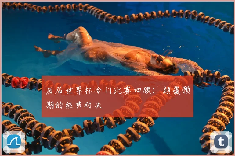 历届世界杯冷门比赛回顾：颠覆预期的经典对决