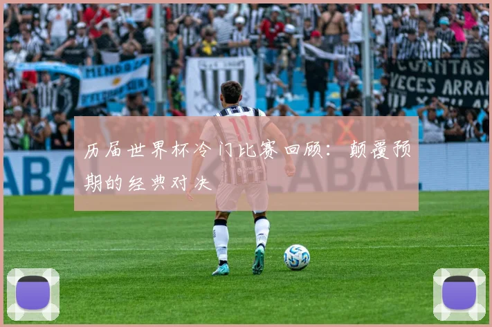 历届世界杯冷门比赛回顾:颠覆预期的经典对决