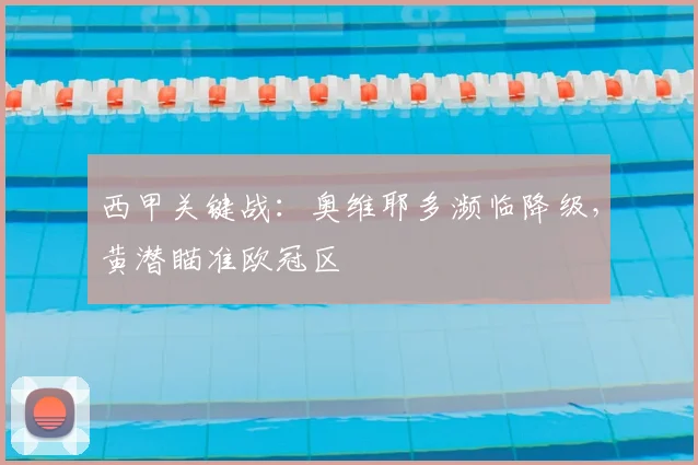 西甲关键战：奥维耶多濒临降级，黄潜瞄准欧冠区