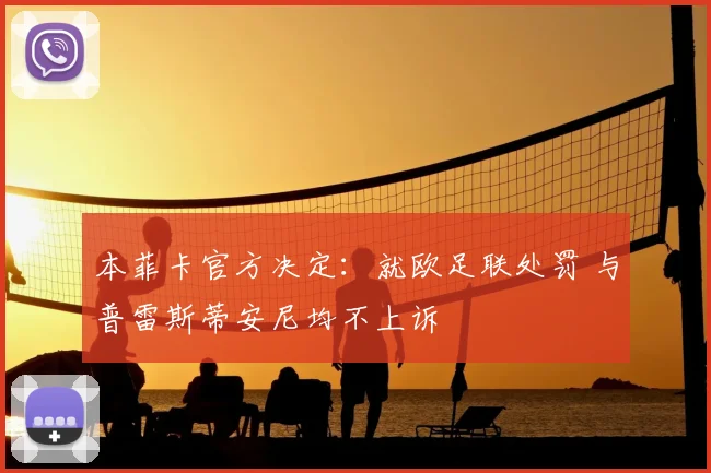 本菲卡官方决定：就欧足联处罚 与普雷斯蒂安尼均不上诉