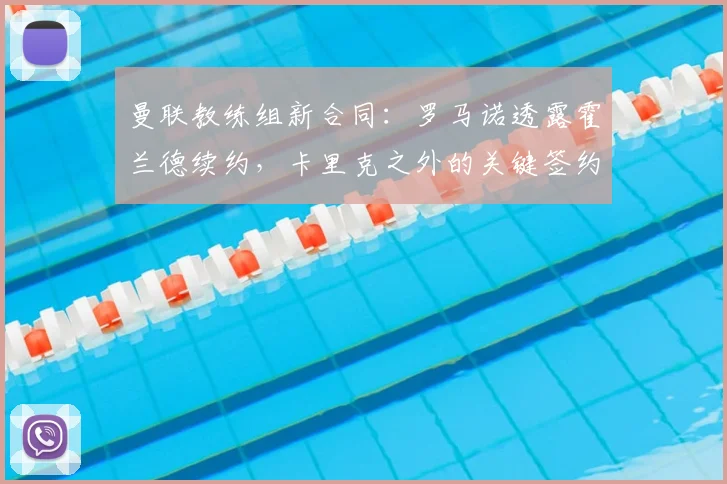 曼联教练组新合同：罗马诺透露霍兰德续约，卡里克之外的关键签约
