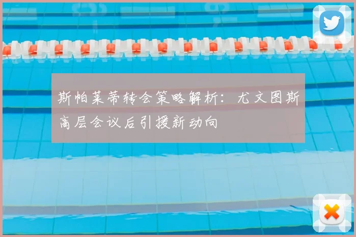 斯帕莱蒂转会策略解析：尤文图斯高层会议后引援新动向