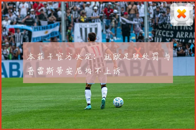 本菲卡官方决定：就欧足联处罚 与普雷斯蒂安尼均不上诉